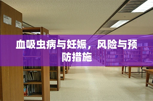 血吸虫病与妊娠，风险与预防措施
