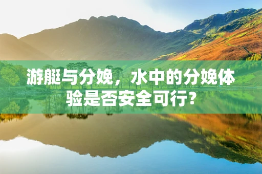 游艇与分娩，水中的分娩体验是否安全可行？