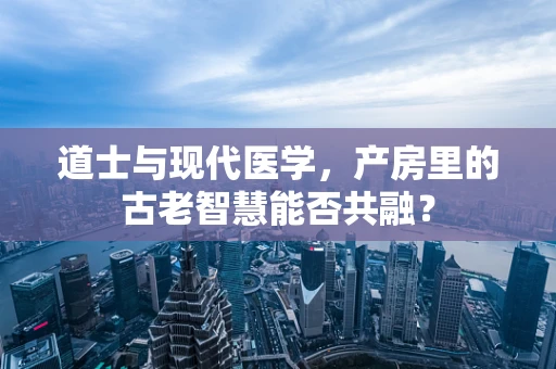 道士与现代医学，产房里的古老智慧能否共融？