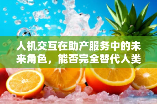 人机交互在助产服务中的未来角色，能否完全替代人类助产士？