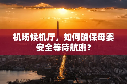 机场候机厅，如何确保母婴安全等待航班？