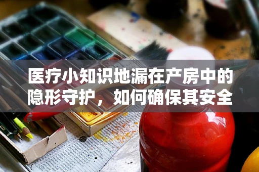 医疗小知识地漏在产房中的隐形守护，如何确保其安全与卫生？