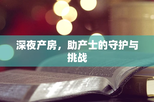 深夜产房，助产士的守护与挑战