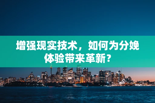 增强现实技术，如何为分娩体验带来革新？