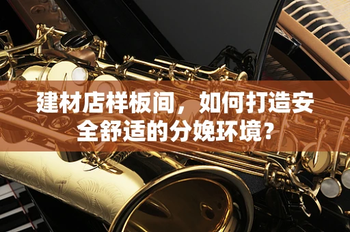 建材店样板间，如何打造安全舒适的分娩环境？