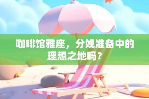 咖啡馆雅座，分娩准备中的理想之地吗？