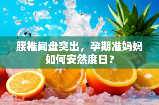 腰椎间盘突出，孕期准妈妈如何安然度日？