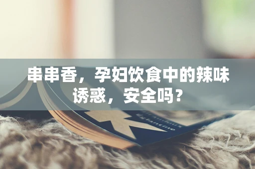 串串香，孕妇饮食中的辣味诱惑，安全吗？