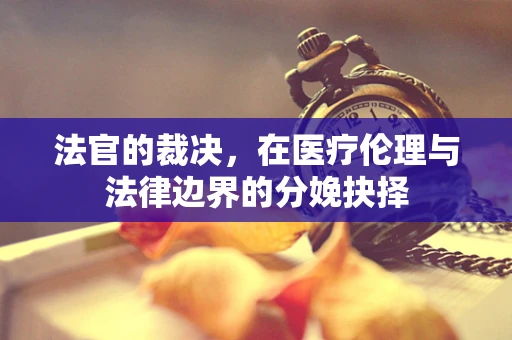 法官的裁决，在医疗伦理与法律边界的分娩抉择