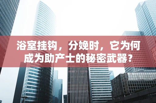 浴室挂钩，分娩时，它为何成为助产士的秘密武器？