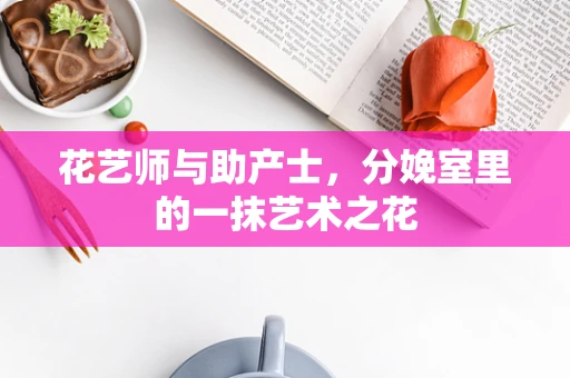 花艺师与助产士，分娩室里的一抹艺术之花