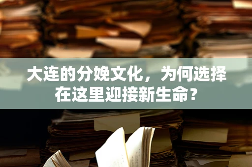 大连的分娩文化，为何选择在这里迎接新生命？