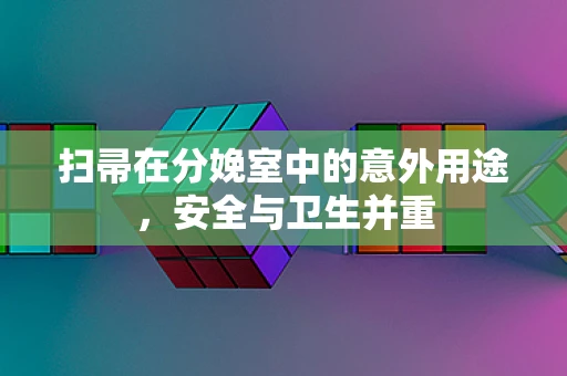扫帚在分娩室中的意外用途，安全与卫生并重