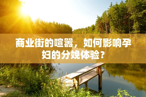 商业街的喧嚣，如何影响孕妇的分娩体验？