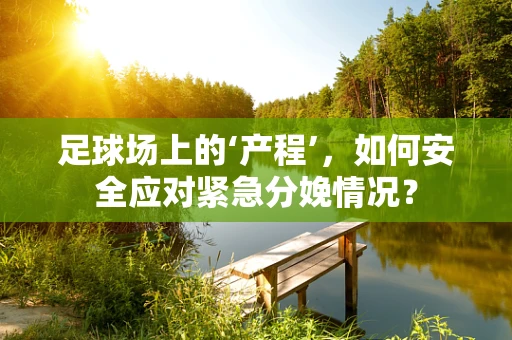 足球场上的‘产程’，如何安全应对紧急分娩情况？