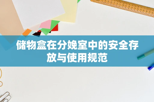 储物盒在分娩室中的安全存放与使用规范