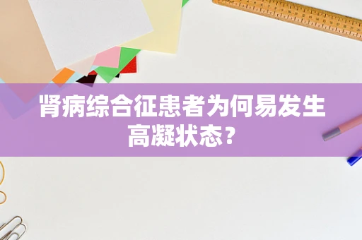 肾病综合征患者为何易发生高凝状态？