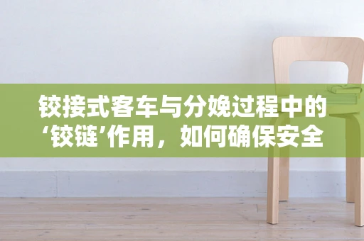 铰接式客车与分娩过程中的‘铰链’作用，如何确保安全舒适的接生环境？