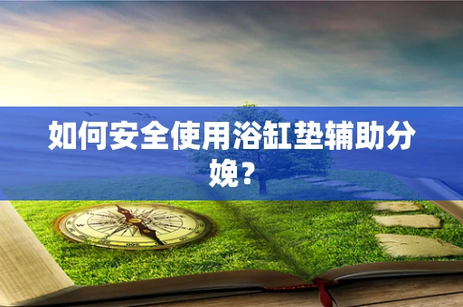 如何安全使用浴缸垫辅助分娩？