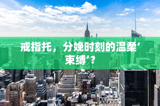 戒指托，分娩时刻的温柔‘束缚’？