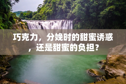 巧克力，分娩时的甜蜜诱惑，还是甜蜜的负担？