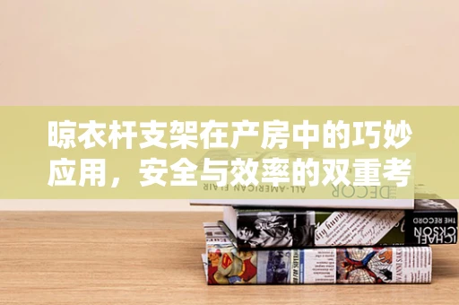 晾衣杆支架在产房中的巧妙应用，安全与效率的双重考量