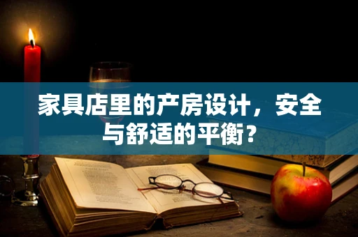 家具店里的产房设计，安全与舒适的平衡？