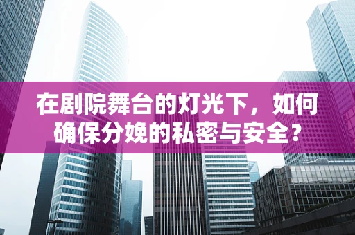 在剧院舞台的灯光下，如何确保分娩的私密与安全？