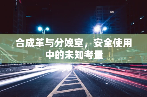 合成革与分娩室，安全使用中的未知考量
