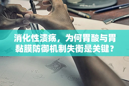 消化性溃疡，为何胃酸与胃黏膜防御机制失衡是关键？
