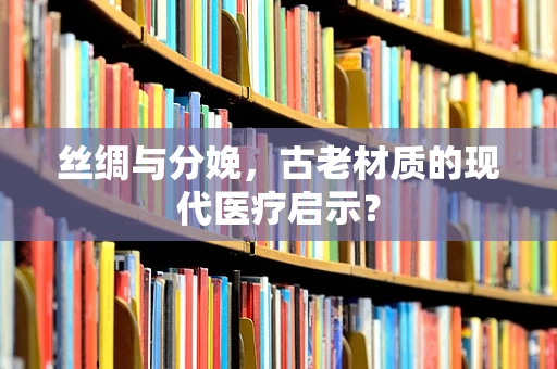 丝绸与分娩，古老材质的现代医疗启示？