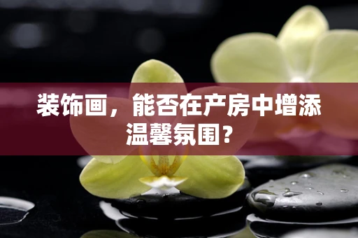 装饰画，能否在产房中增添温馨氛围？