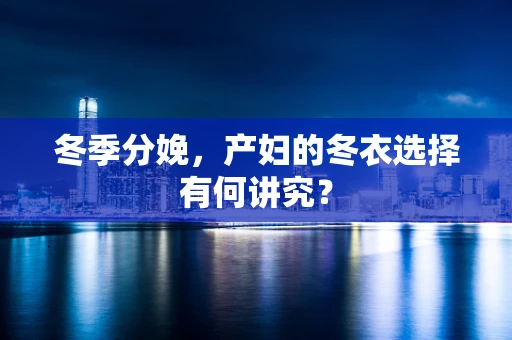 冬季分娩，产妇的冬衣选择有何讲究？
