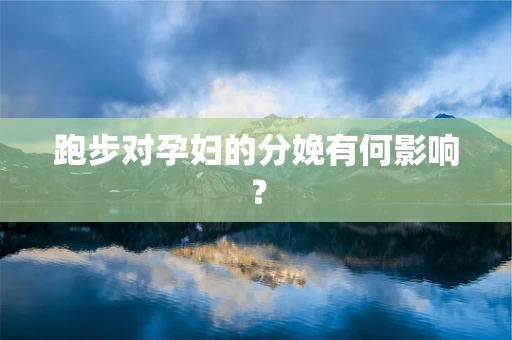 跑步对孕妇的分娩有何影响？