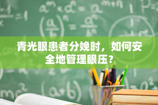 青光眼患者分娩时，如何安全地管理眼压？