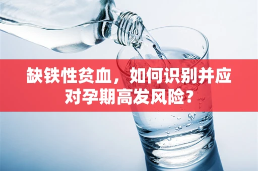 缺铁性贫血，如何识别并应对孕期高发风险？