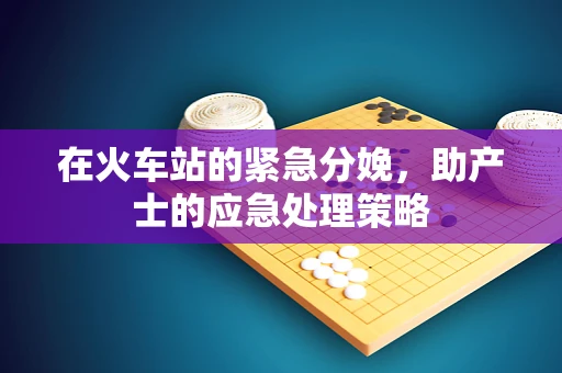 在火车站的紧急分娩，助产士的应急处理策略