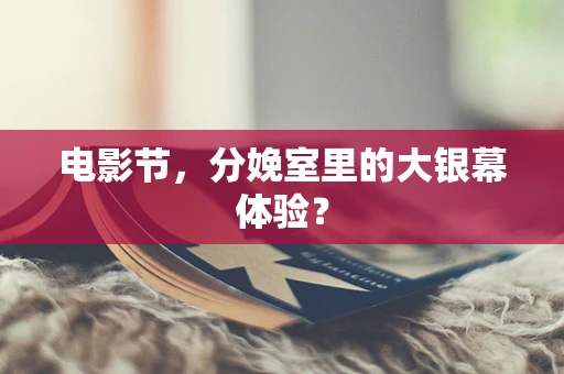 电影节，分娩室里的大银幕体验？