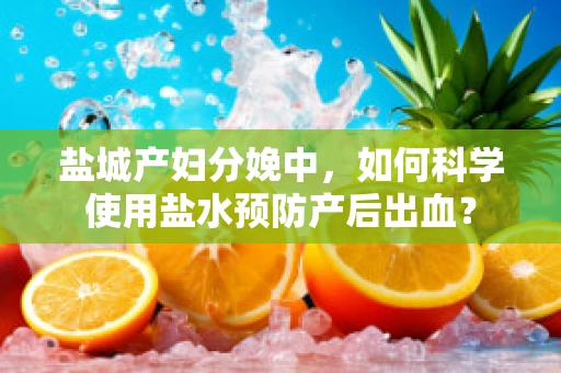 盐城产妇分娩中，如何科学使用盐水预防产后出血？