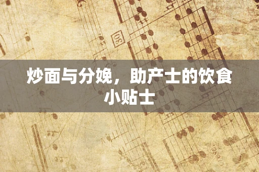 炒面与分娩，助产士的饮食小贴士
