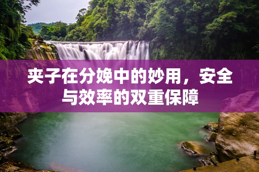 夹子在分娩中的妙用，安全与效率的双重保障