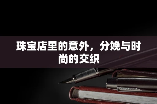 珠宝店里的意外，分娩与时尚的交织