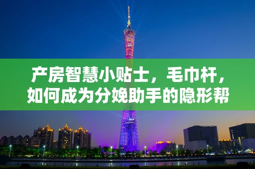产房智慧小贴士，毛巾杆，如何成为分娩助手的隐形帮手？