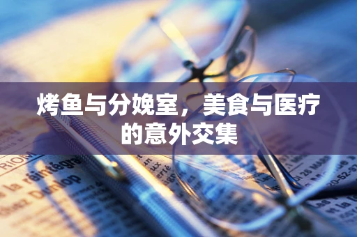 烤鱼与分娩室，美食与医疗的意外交集