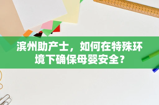 滨州助产士，如何在特殊环境下确保母婴安全？