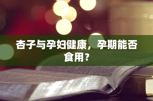 杏子与孕妇健康，孕期能否食用？