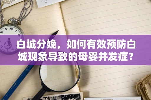 白城分娩，如何有效预防白城现象导致的母婴并发症？
