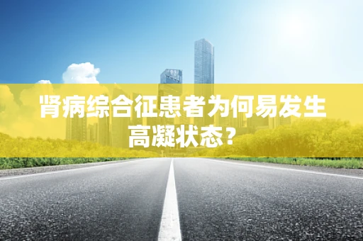 肾病综合征患者为何易发生高凝状态？
