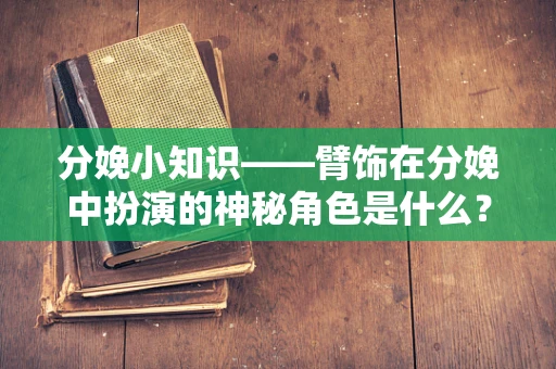 分娩小知识——臂饰在分娩中扮演的神秘角色是什么？