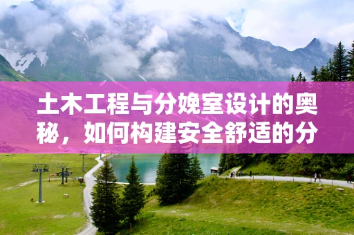 土木工程与分娩室设计的奥秘，如何构建安全舒适的分娩环境？